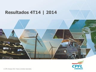 © CPFL Energia 2014. Todos os direitos reservados.
Resultados 4T14 | 2014
 