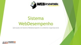 Sistema
WebDesempenho
Aplicações do Sistema Webdesempenho no ambiente organizacional
 
