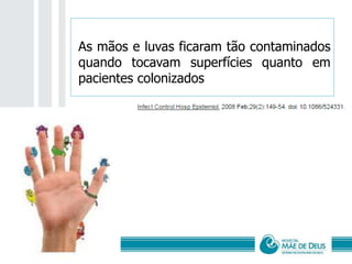 As mãos e luvas ficaram tão contaminados
quando tocavam superfícies quanto em
pacientes colonizados
 