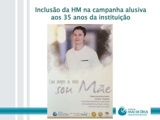 Inclusão da HM na campanha alusiva
aos 35 anos da instituição
 