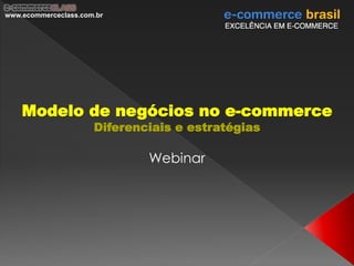 www.ecommerceclass.com.br




    Modelo de negócios no e-commerce
                      Diferenciais e estratégias

                              Webinar
 