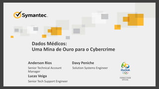 Dados Médicos:
Uma Mina de Ouro para o Cybercrime
Anderson Rios
Senior Technical Account
Manager
Lucas Veiga
Senior Tech Support Engineer
Davy Peniche
Solution Systems Engineer
 