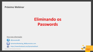 Próximo Webinar
Copyright © 2014 Symantec Corporation
45
Eliminando os
Passwords
Para mais informação
@SymantecBR
https://www.facebook.com/SymantecBrasil
SymantecMarketing_BR@symantec.com
 