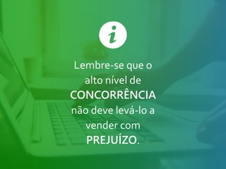 Lembre-se que o
alto nível de
CONCORRÊNCIA
não deve levá-lo a
vender com
PREJUÍZO.
 