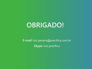 OBRIGADO!
E-mail: luiz.pereira@precifica.com.br
Skype: luiz.precifica
 