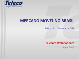 MERCADO MÓVEL NO BRASIL
          Balanço do 1º Semestre de 2012




          Telecom Webinar.com
                            August / 2012
 