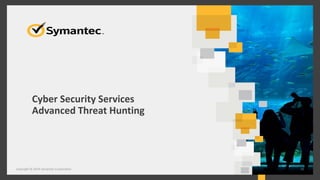 Cyber Security Services
Advanced Threat Hunting
Copyright © 2014 Symantec Corporation 35
 