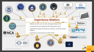 Copyright © 2015 Symantec Corporation
43
Experience Matters
– Média do time com 12 anos de experiência em IR
– 5 patentes de tecnologia de IR retidas pelo Team
– Experiência direta em todas as verticais, incluindo Sector
Público
– Experiência com Brechas de Alto-Perfil
 