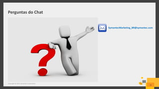 Perguntas do Chat
Copyright © 2015 Symantec Corporation
46
SymantecMarketing_BR@symantec.com
 