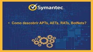 • Como descobrir APTs, AETs, RATs, BotNets?
7
 