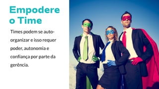 Times podem se auto-
organizar e isso requer
poder, autonomia e
confiança por parte da
gerência.
 