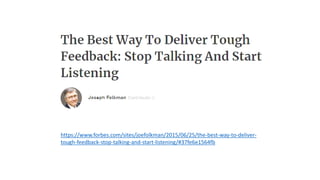 https://www.forbes.com/sites/joefolkman/2015/06/25/the-best-way-to-deliver-
tough-feedback-stop-talking-and-start-listening/#37fe6e1564fb
 