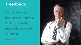 “Na comunicação
interpessoal, não vale
aquilo que eu digo,
mas aquilo que você
entendeu”
DAVID OGILVY
 