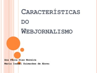 Características do Webjornalismo Ana Paula Dias Moreira  Maria Isabel Guimarães de Abreu 