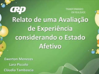 Relato de uma Avaliação
         de Experiência
     considerando o Estado
             Afetivo
Ewerton Menezes
   Lara Piccolo
Cláudia Tambascia
 