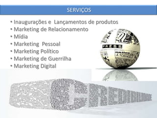 • Inaugurações e Lançamentos de produtos
• Marketing de Relacionamento
• Mídia
• Marketing Pessoal
• Marketing Político
• Marketing de Guerrilha
• Marketing Digital
SERVIÇOS
 