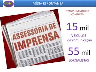 MÍDIA ESPONTÂNEA
15mil
VEICULOS
de comunicação
55mil
JORNALISTAS
TEMOS UM MAILING
COMPLETO
 