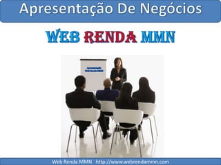 Apresentação De Negócios WebRendaMMN Apresentação Web Renda MMN Web Renda MMN   http://www.webrendammn.com 