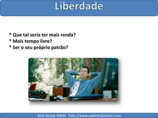 Liberdade* Que tal seria ter mais renda?* Mais tempo livre?* Ser o seu próprio patrão?Web Renda MMN   http://www.webrendammn.com