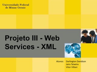 Projeto III - Web Services - XML Alunos:	Darlington Davidson Jairo Teixeira 	Vitor Villani 