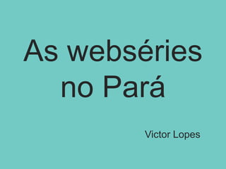 As webséries
no Pará
Victor Lopes

 