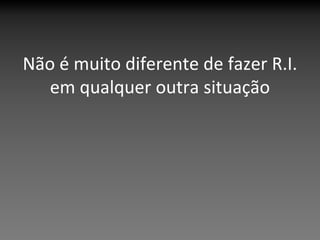 Não é muito diferente de fazer R.I.
   em qualquer outra situação
 
