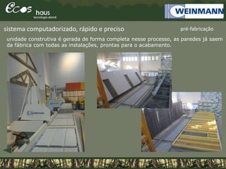 unidade construtiva é gerada de forma completa nesse processo, as paredes já saem
da fábrica com todas as instalações, prontas para o acabamento.
sistema computadorizado, rápido e preciso pré-fabricação
 