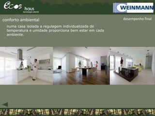 desempenho finalconforto ambiental
numa casa isolada a regulagem individualizada de
temperatura e umidade proporciona bem estar em cada
ambiente.
 