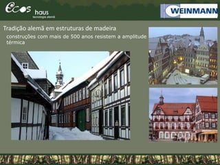 Tradição alemã em estruturas de madeira
construções com mais de 500 anos resistem a amplitude
térmica
 
