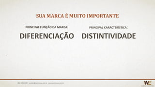 SUA MARCA É MUITO IMPORTANTE
PRINCIPAL FUNÇÃO DA MARCA:
DIFERENCIAÇÃO
PRINCIPAL CARACTERÍSTICA:
DISTINTIVIDADE
(85) 3495.4400 - contato@wemarcas.com.br - www.wemarcas.com.br
 