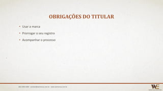 OBRIGAÇÕES DO TITULAR
• Usar a marca
• Prorrogar o seu registro
• Acompanhar o processo
(85) 3495.4400 - contato@wemarcas.com.br - www.wemarcas.com.br
 