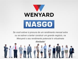 Se você estiver à procura de um rendimento mensal extra
ou se estiver a tentar construir um grande negócio, na
Wenyard o seu rendimento potencial é virtualmete
ilimitado!

 