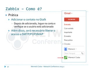 Zabbix – Como é?
Werneck Costa – Network Conference 2013.241
 Prática
 Adicionar o contato no Gtalk
 Depois de adicionado, logue na conta e
verifique se o usuário está adicionado
 Além disso, será necessário liberar o
acesso a SMTP/POP/IMAP
 