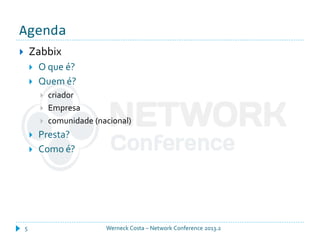 Agenda
Werneck Costa – Network Conference 2013.25
 Zabbix
 O que é?
 Quem é?
 criador
 Empresa
 comunidade (nacional)
 Presta?
 Como é?
 