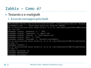Zabbix – Como é?
Werneck Costa – Network Conference 2013.254
 Testando o e-mail/gtalk
 Envio de mensagens pelo Gtalk
Eita!
 