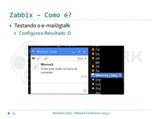 Zabbix – Como é?
Werneck Costa – Network Conference 2013.255
 Testando o e-mail/gtalk
 Configura o Resultado :D
 