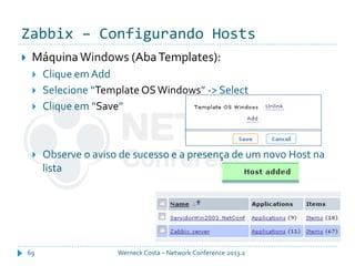 Zabbix – Configurando Hosts
Werneck Costa – Network Conference 2013.269
 MáquinaWindows (AbaTemplates):
 Clique em Add
 Selecione “Template OSWindows” -> Select
 Clique em “Save”
 Observe o aviso de sucesso e a presença de um novo Host na
lista
 