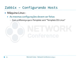 Zabbix – Configurando Hosts
Werneck Costa – Network Conference 2013.271
 Máquina Linux :
 As mesmas configurações devem ser feitas
 Com a diferença que oTemplate será “Template OS Linux”
 
