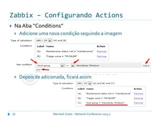 Zabbix – Configurando Actions
Werneck Costa – Network Conference 2013.276
 Na Aba “Conditions”
 Adicione uma nova condição seguindo a imagem
 Depois de adicionada, ficará assim
 