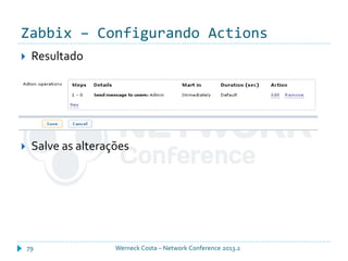 Zabbix – Configurando Actions
Werneck Costa – Network Conference 2013.279
 Resultado
 Salve as alterações
 
