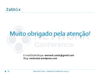 Zabbix
Werneck Costa – Network Conference 2013.287
E-mail/Gtalk/Skype: werneck.costa@gmail.com
Blog: neckcosta.wordpress.com
 