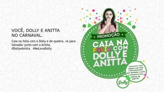 VOCÊ, DOLLY E ANITTA
NO CARNAVAL.
Caia na folia com o Dolly e de quebra, vá para
Salvador junto com a Anitta.
#DollyeAnitta #MeLevaDolly
 