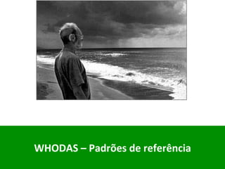 WHODAS	–	Padrões	de	referência	
	
 