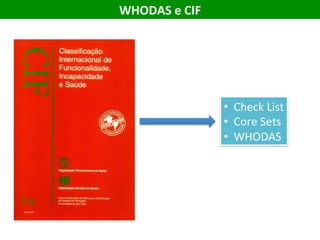WHODAS	e	CIF	
•  Check	List	
•  Core	Sets	
•  WHODAS	
 