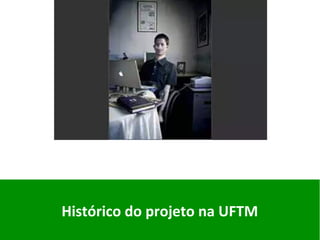 Histórico	do	projeto	na	UFTM	
	
 
