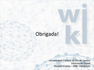 Obrigada!
Universidade Federal do Rio de Janeiro
Informação Digital
Barbara Freitas – DRE 108022023
 