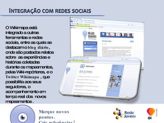 Ainda no campo mobile, a Rede Jovem desenvolveu o site mobile wikimapa, por meio do qual é possível acessar  todas  as informações do Wikimapa, através do celular. Com o site mobile, o usuário tem a possibilidade de conhecer opções de saúde, cultura, serviços, esporte, educação e lazer sobre o local em que se encontra, a partir do celular, transformando o wikimapa em uma poderosa ferramenta de localização e referências locais.Marque novos pontos.Crie referências!