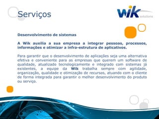 Serviços

Desenvolvimento de sistemas

A Wik auxilia a sua empresa a integrar pessoas, processos,
informações e otimizar a infra-estrutura de aplicativos.

Para garantir que o desenvolvimento de aplicações seja uma alternativa
efetiva e conveniente para as empresas que querem um software de
qualidade, atualizado tecnologicamente e integrado com sistemas já
existentes, a equipe da Wik trabalha sempre com agilidade,
organização, qualidade e otimização de recursos, atuando com o cliente
de forma integrada para garantir o melhor desenvolvimento do produto
ou serviço.
 