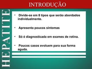 INTRODUÇÃO
•    Divide-se em 8 tipos que serão abordados
    individualmente.

•   Apresenta poucos sintomas

•   Só é diagnosticada em exames de rotina.

•    Poucos casos evoluem para sua forma
    aguda.
 