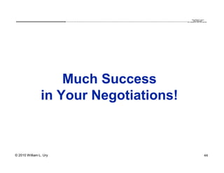 QuickTime™ and a
                        .............................................................................................................................................................. are needed to see this picture.
                                                                                                                                                                                               decompressor




                    Much Success
                in Your Negotiations!



© 2010 William L. Ury                                                                                                                                                                                               44
 